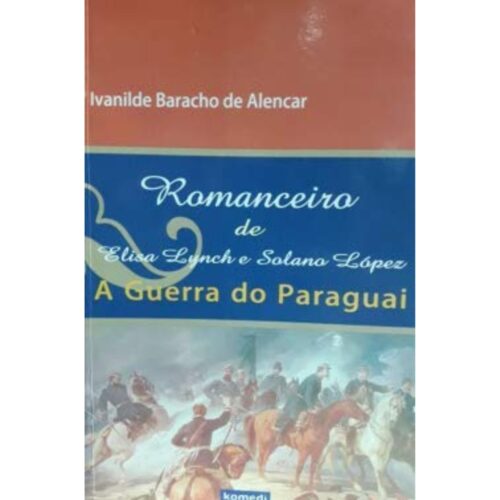 Livro - Romanceiro de Elisa Lynch e Solano Lopes - A Guerra do Paraguai - Ivanilde Baracho de Alencar (Usado)